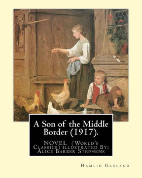 A Son Of The Middle Border (1917). Novel By: Hamlin Garland (World's Classics): With Illustrations By: Alice Barber Stephens (July 1, 1858 - July 13, ... Best Remembered For Her Illustrations.