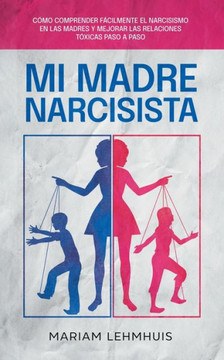 Mi madre narcisista: Cómo comprender fácilmente el narcisismo en las madres y mejorar las relaciones tóxicas paso a paso