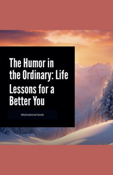 The Humor in the Ordinary: Life Lessons for a Better You