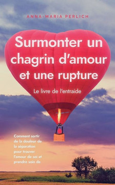 Surmonter un chagrin d'amour et une rupture: Le livre de l'entraide: Comment sortir de la douleur de la séparation pour trouver l'amour de soi et pren