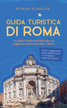 Guida turistica di Roma: La guida turistica perfetta per un soggiorno indimenticabile a Roma: inclusi i suggerimenti degli addetti ai lavori e Guida turistica di Roma: La guida turistica perfetta per un soggiorno indimenticabile a Roma: inclusi i suggerimenti degli addetti ai lavori e