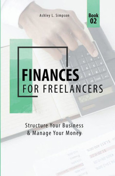 Finances for Freelancers: Structure Your Business & Manage Your Money