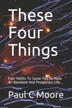These Four Things: Four Habits To Cause You To Have An Abundant And Prosperous Life.