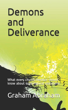 Demons and Deliverance: What every church member should know about supernatural visitations