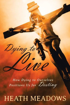 Dying to Live: How Dying to Our Desires Insures Our Destiny. Dying to Live: How Dying to Our Desires Insures Our Destiny.