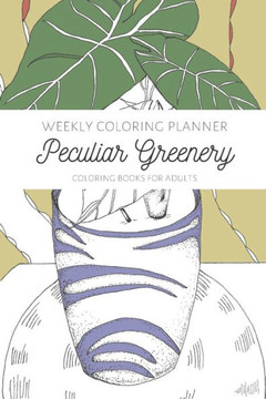 Weekly Coloring Planner- Coloring Books for Adults: ""Peculiar Greenery"" Weekly Coloring Planner- Coloring Books for Adults: ""Peculiar Greenery""