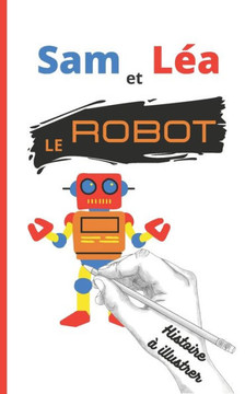 Sam et Léa Le Robot: Petite histoire à lire en autonomie et à dessiner/ colorier pour enfant de début de CP (niveau 1)