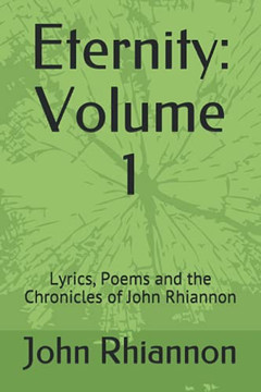 Eternity: Volume 1: Lyrics, Poems and the Chronicles of John Rhiannon