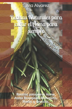 Recetas Naturales para curar el Asma para siempre: Recetas para curar Asma, Asma Bronquial, Bronquitis, Rinitis y sinusitis.