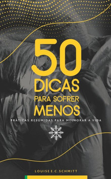 50 Dicas Para Sofrer Menos: Práticas Resumidas Para Melhorar A Vida