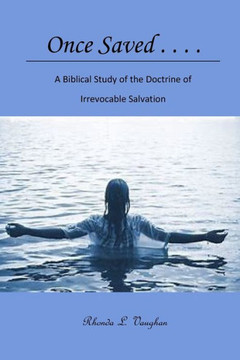 Once Saved . . . .: A Biblical Study of the Doctrine of Irrevocable Salvation