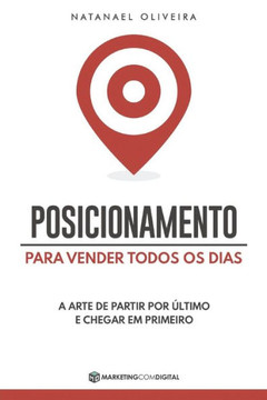 Posicionamento Para Vender Todos os Dias: A Arte de Partir Por Último e Chegar em Primeiro