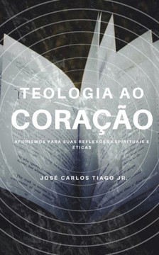 Teologia Ao Coração: Aforismos para suas reflexões espirituais e éticas