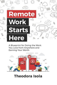 Remote Work Starts Here: A Blueprint for Doing the Work You Love from Anywhere and Earning Your Worth