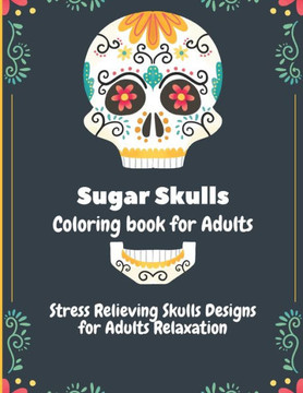 Sugar Skulls Coloring Book for Adults: Stress Relieving Skull Designs for Adults Relaxation