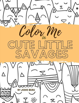 Color Me in Cute Little Savages: A Coloring Book For Cat People