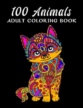 100 Animals Adult Coloring Book: An Adult Coloring Book with Lions, Elephants, Owls, Horses, Dogs, Cats, and Many More! (Animals with Patterns Colorin