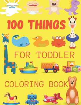 100 Things For Toddler Coloring Book: A Great Gift For Toddlers & Kids Easy, LARGE, GIANT Simple Picture Coloring Books