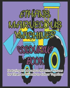 Ethan's Marvelous Machines Colouring Book: Featuring 20 Marvelous Machine Pictures for Ethan and Friends to Colour Together