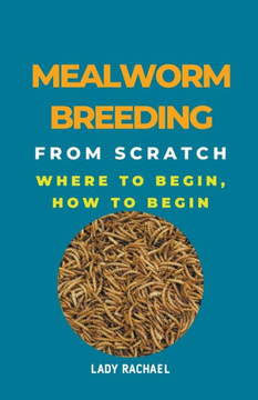 Mealworm Breeding From Scratch: Where To Begin, How To Begin