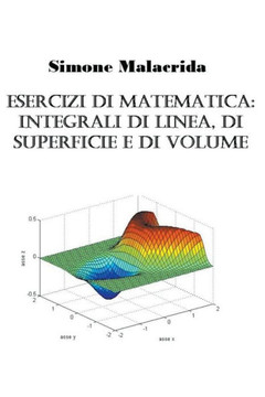 Esercizi di matematica: integrali di linea, di superficie e di volume Esercizi di matematica: integrali di linea, di superficie e di volume