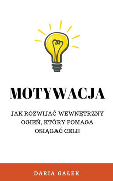 Motywacja: Jak rozwijac wewnętrzny ogień, który pomaga osiągac cele