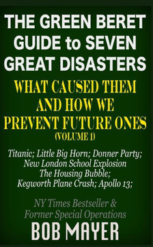 The Green Beret Guide to Seven Great Disasters: What Caused Them and How We Prevent Future Ones