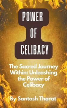 The Sacred Journey Within: Unleashing the Power of Celibacy The Sacred Journey Within: Unleashing the Power of Celibacy