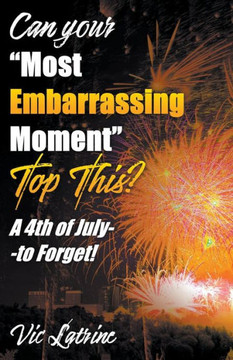 Can Your ""Most Embarrassing Moment"" Top This? A 4th of July--to Forget! Can Your ""Most Embarrassing Moment"" Top This? A 4th of July--to Forget!