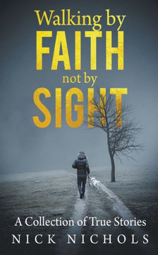 Walking by Faith, Not by Sight: A Collection of True Stories Walking by Faith, Not by Sight: A Collection of True Stories