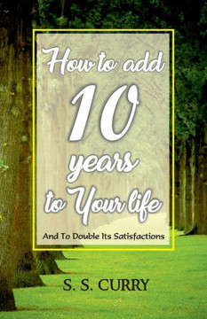 How to add 10 Years to Your Life And To Double Its Satisfactions How to add 10 Years to Your Life And To Double Its Satisfactions
