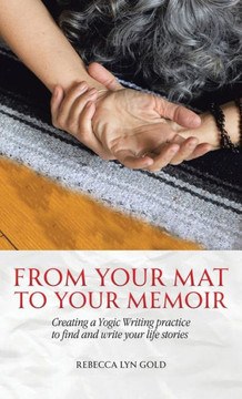From Your Mat to Your Memoir: Creating a Yogic Writing Practice to Find and Write Your Life Stories