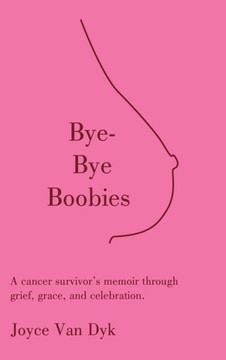 Bye-Bye Boobies: A cancer survivor's memoir through grief, grace, and celebration.