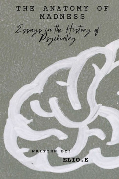 ""The Anatomy of Madness Essays in the History of Psychiatry