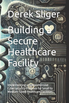 Building a Secure Healthcare Facility: Implementing a Comprehensive Cybersecurity Program for Small to Medium-Sized Healthcare Facilities