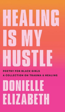 Healing is my Hustle: Poetry for Black Girls a Collection on Trauma & Healing