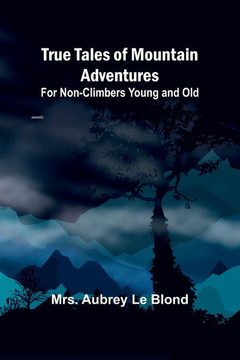 True Tales of Mountain Adventures: For Non-Climbers Young and Old