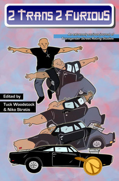2 Trans 2 Furious: An Extremely Serious Journal of Transgender Street Racing Studies 2 Trans 2 Furious: An Extremely Serious Journal of Transgender Street Racing Studies