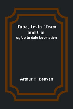 Tube, Train, Tram, and Car; or, Up-to-date locomotion