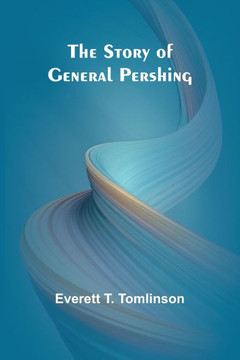The Story of General Pershing The Story of General Pershing