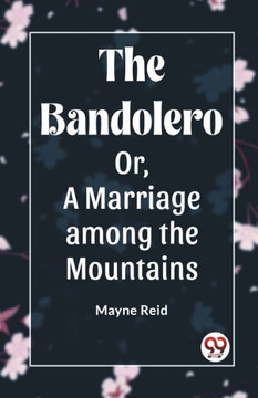 The Bandolero Or, A Marriage among the Mountains