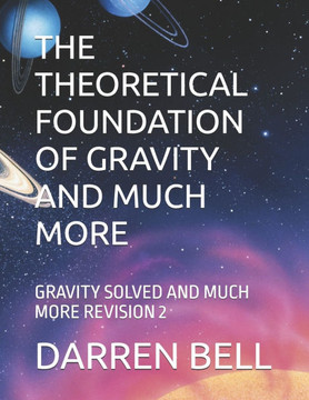 The Theoretical Foundation of Gravity and Much More: Gravity Solved and Much More Revision 2