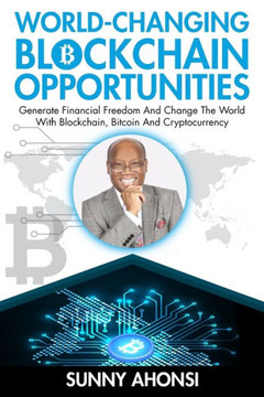 World-Changing Blockchain Opportunities: Generate Financial Freedom And Change The World With Blockchain, Bitcoin And Cryptocurrency (Premium)