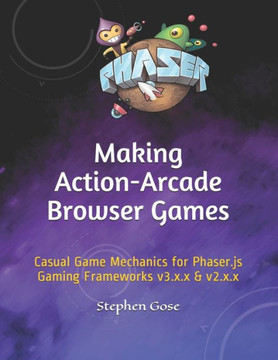 Making Action-Arcade Browser Games: Casual Game Mechanics for Phaser.js Gaming Frameworks v3.x.x & v2.x.x