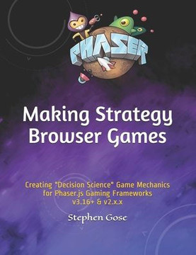 Making Strategy Browser Games: Creating ""Decision Science"" Game Mechanics for Phaser.js Gaming Frameworks v3.16 & v2.x.x
