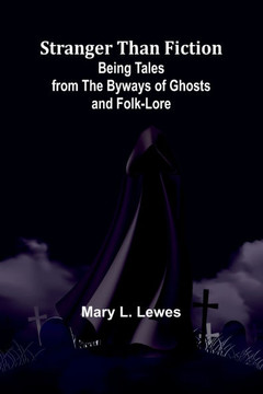 Stranger Than Fiction: Being Tales from the Byways of Ghosts and Folk-lore