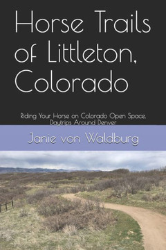 Horse Trails of Littleton, Colorado: Riding Your Horse on Colorado Open Space, Daytrips Around Denver