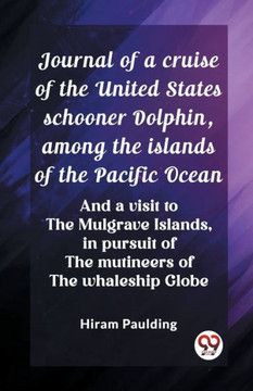 Journal of a cruise of the United States schooner Dolphin, among the islands of the Pacific Ocean And a visit to the Mulgrave Islands, in pursuit of t