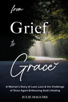From Grief to Grace: A Woman's Story of Love, Loss & the Challenge of Once Again Embracing God's Healing