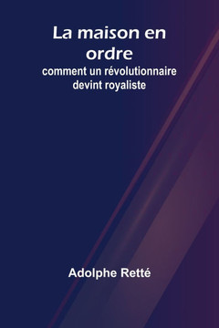 La maison en ordre: comment un révolutionnaire devint royaliste